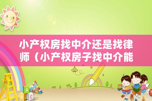 小產權房找中介還是找律師（小產權房子找中介能貸款嗎）