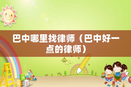 巴中哪里找律師（巴中好一點的律師）