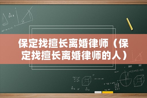 保定找擅長離婚律師（保定找擅長離婚律師的人）