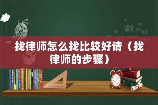 找律師怎么找比較好請（找律師的步驟）