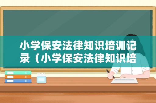 小學保安法律知識培訓記錄（小學保安法律知識培訓記錄怎么寫）