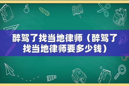 醉駕了找當地律師（醉駕了找當地律師要多少錢）