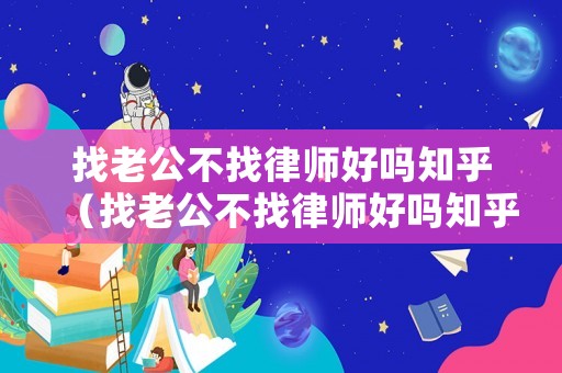 找老公不找律師好嗎知乎（找老公不找律師好嗎知乎文章）