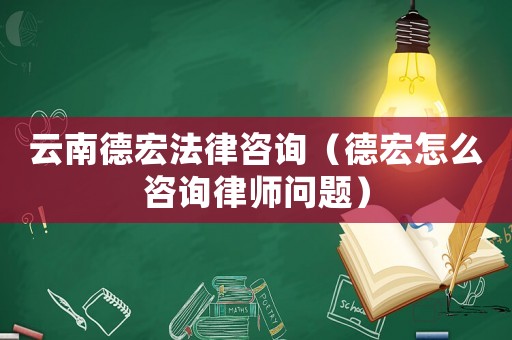 云南德宏法律咨詢（德宏怎么咨詢律師問題）