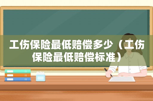 工傷保險最低賠償多少（工傷保險最低賠償標準）