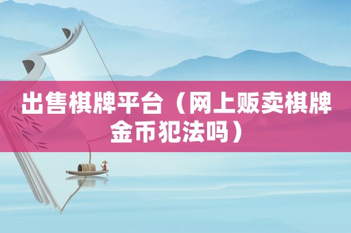 出售棋牌平臺（網上販賣棋牌金幣犯法嗎）