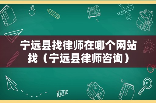 寧遠縣找律師在哪個網站找（寧遠縣律師咨詢）