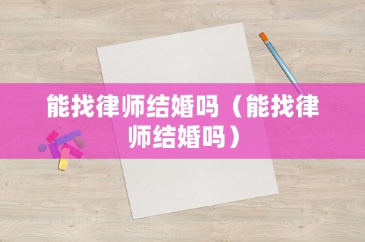 能找律師結婚嗎（能找律師結婚嗎）