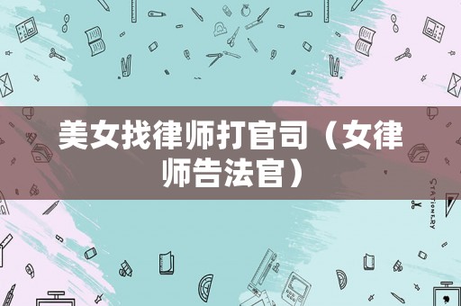 美女找律師打官司（女律師告法官）