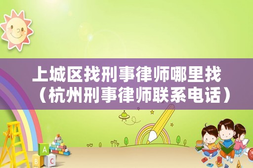 上城區找刑事律師哪里找（杭州刑事律師聯系電話）