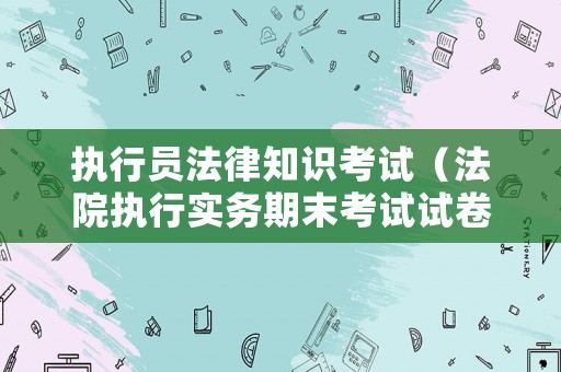 執行員法律知識考試（法院執行實務期末考試試卷）