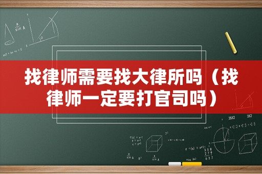 找律師需要找大律所嗎（找律師一定要打官司嗎）