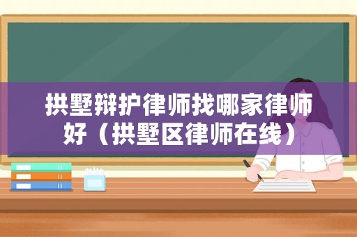 拱墅辯護律師找哪家律師好（拱墅區律師在線）
