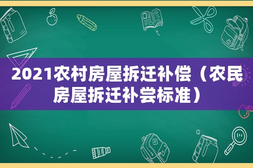 2021農村房屋拆遷補償（農民房屋拆遷補嘗標準）
