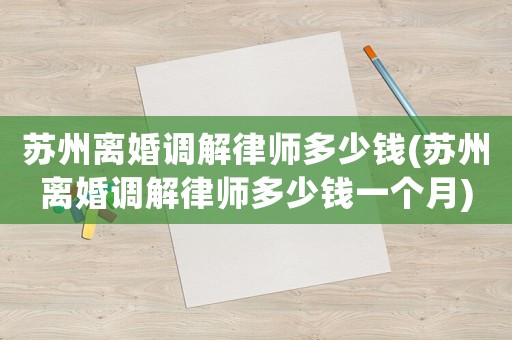 蘇州離婚調解律師多少錢(蘇州離婚調解律師多少錢一個月)
