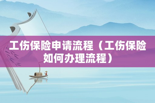 工傷保險申請流程（工傷保險如何辦理流程）