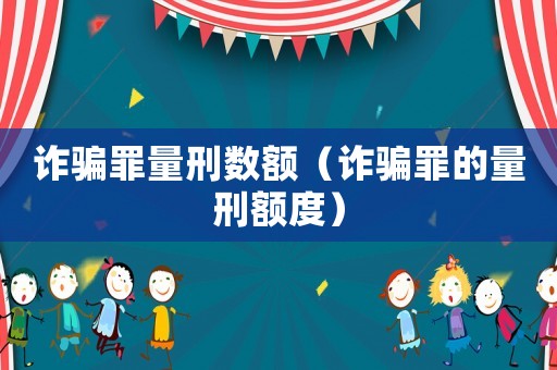 詐騙罪量刑數額（詐騙罪的量刑額度）