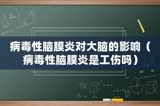 病毒性腦膜炎對大腦的影響（病毒性腦膜炎是工傷嗎）