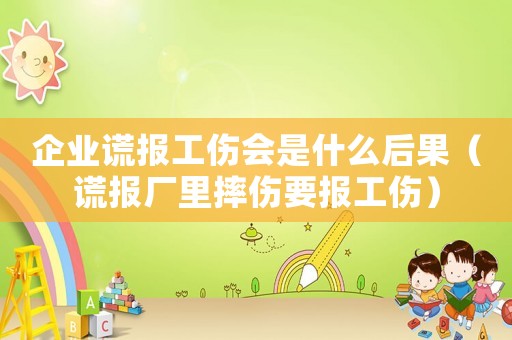 企業謊報工傷會是什么后果（謊報廠里摔傷要報工傷）