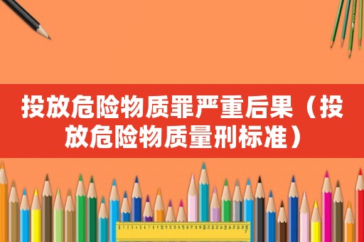 投放危險物質罪嚴重后果（投放危險物質量刑標準）