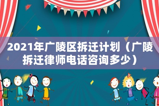 2021年廣陵區(qū)拆遷計劃（廣陵拆遷律師電話咨詢多少）