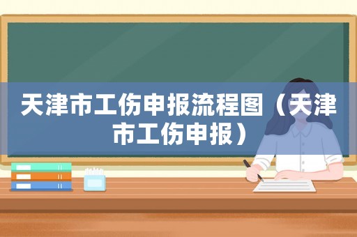 天津市工傷申報流程圖（天津市工傷申報）