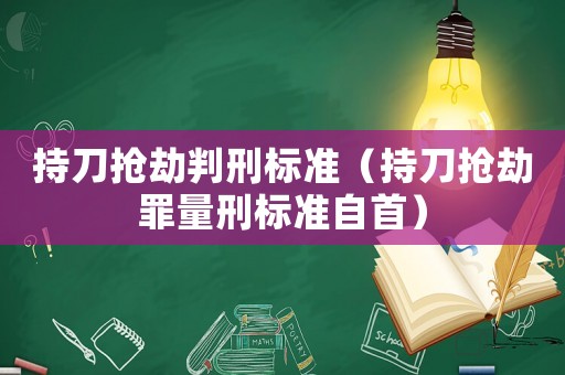 持刀搶劫判刑標(biāo)準(zhǔn)（持刀搶劫罪量刑標(biāo)準(zhǔn)自首）