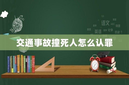 交通事故撞死人怎么認罪