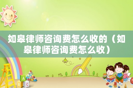 如皋律師咨詢費怎么收的（如皋律師咨詢費怎么收）