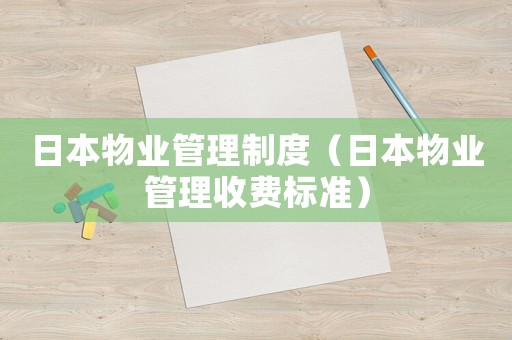 日本物業(yè)管理制度（日本物業(yè)管理收費(fèi)標(biāo)準(zhǔn)）
