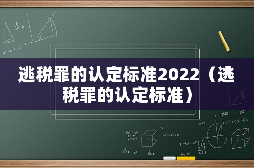 逃稅罪的認(rèn)定標(biāo)準(zhǔn)2022（逃稅罪的認(rèn)定標(biāo)準(zhǔn)）
