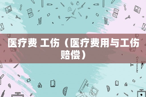 醫(yī)療費 工傷（醫(yī)療費用與工傷賠償）