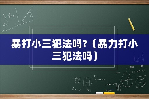 暴打小三犯法嗎?（暴力打小三犯法嗎）