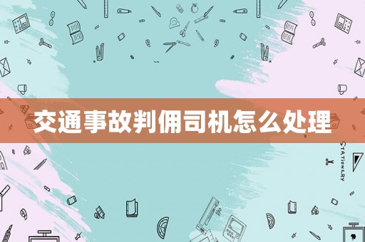 交通事故判傭司機怎么處理