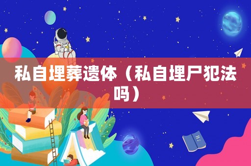 私自埋葬遺體（私自埋尸犯法嗎）
