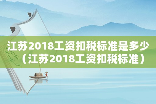 江蘇2018工資扣稅標準是多少（江蘇2018工資扣稅標準）