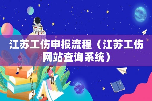 江蘇工傷申報(bào)流程（江蘇工傷網(wǎng)站查詢系統(tǒng)）