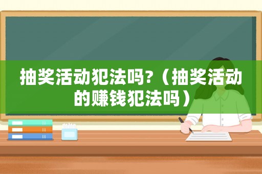 抽獎活動犯法嗎?（抽獎活動的賺錢犯法嗎）