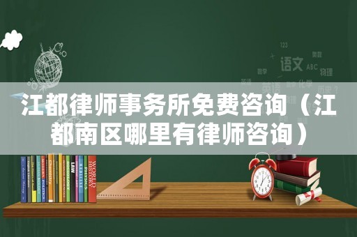 江都律師事務所免費咨詢（江都南區哪里有律師咨詢）