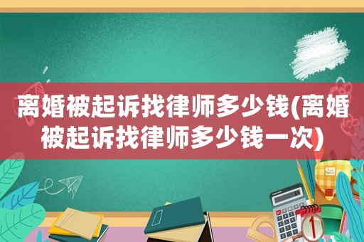 離婚被起訴找律師多少錢(離婚被起訴找律師多少錢一次)
