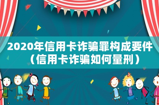 2020年信用卡詐騙罪構成要件（信用卡詐騙如何量刑）