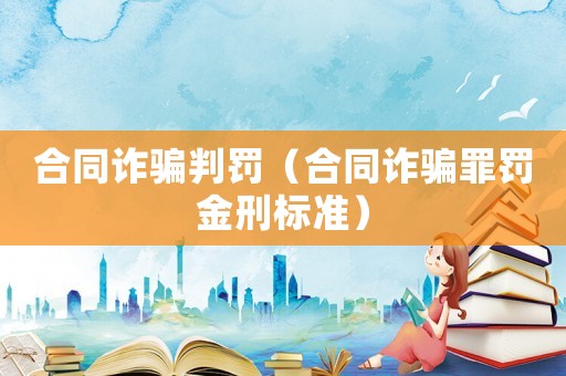 合同詐騙判罰（合同詐騙罪罰金刑標準）