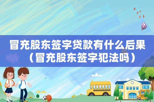 冒充股東簽字貸款有什么后果（冒充股東簽字犯法嗎）