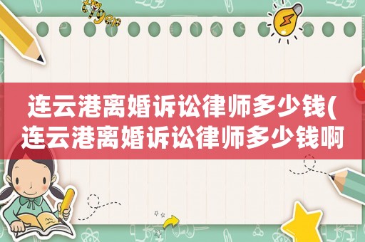 連云港離婚訴訟律師多少錢(連云港離婚訴訟律師多少錢啊)