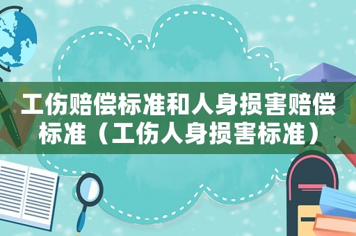 工傷賠償標準和人身損害賠償標準（工傷人身損害標準）