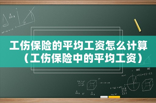 工傷保險的平均工資怎么計算（工傷保險中的平均工資）