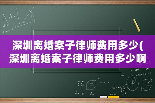 深圳離婚案子律師費用多少(深圳離婚案子律師費用多少啊)