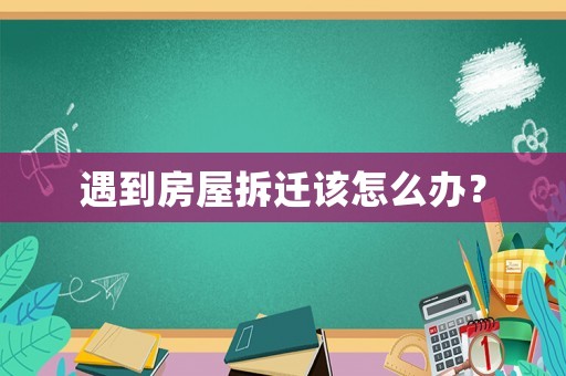 遇到房屋拆遷該怎么辦？