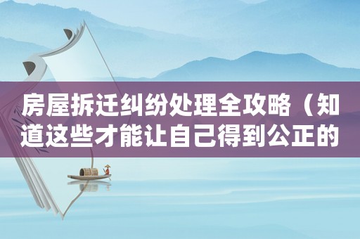 房屋拆遷糾紛處理全攻略（知道這些才能讓自己得到公正的結(jié)果）