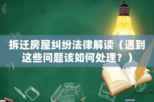 拆遷房屋糾紛法律解讀（遇到這些問題該如何處理？）